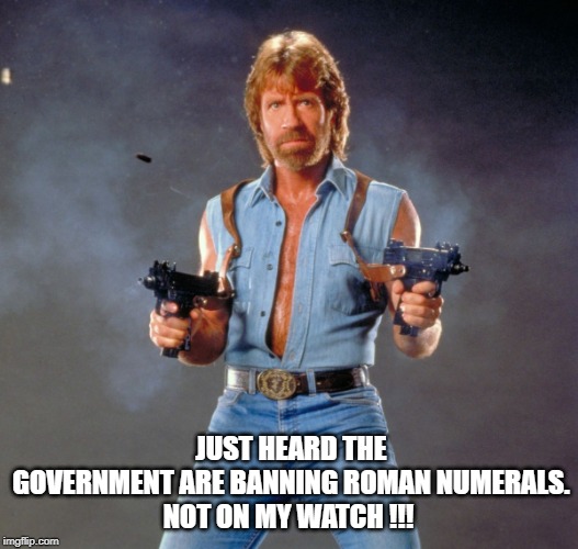 Chuck Norris Guns | JUST HEARD THE GOVERNMENT ARE BANNING ROMAN NUMERALS.

NOT ON MY WATCH !!! | image tagged in memes,chuck norris guns,chuck norris | made w/ Imgflip meme maker