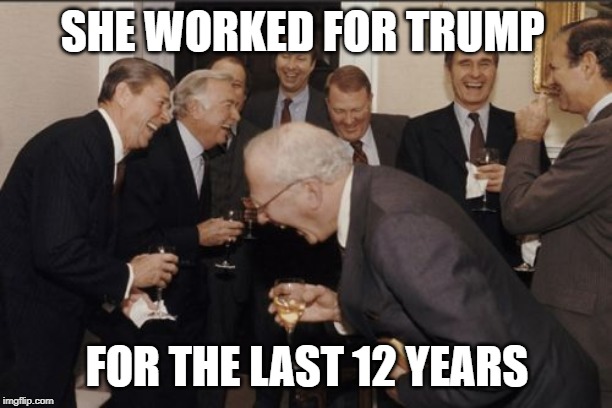 Laughing Men In Suits Meme | SHE WORKED FOR TRUMP FOR THE LAST 12 YEARS | image tagged in memes,laughing men in suits | made w/ Imgflip meme maker