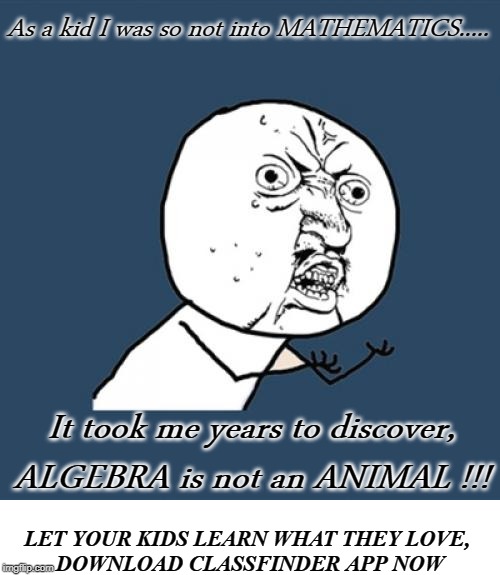 Not the Maths | As a kid I was so not into MATHEMATICS..... It took me years to discover, ALGEBRA is not an ANIMAL !!! LET YOUR KIDS LEARN WHAT THEY LOVE, 
DOWNLOAD CLASSFINDER APP NOW | image tagged in memes,y u no,funny memes,maths,meme,funny meme | made w/ Imgflip meme maker