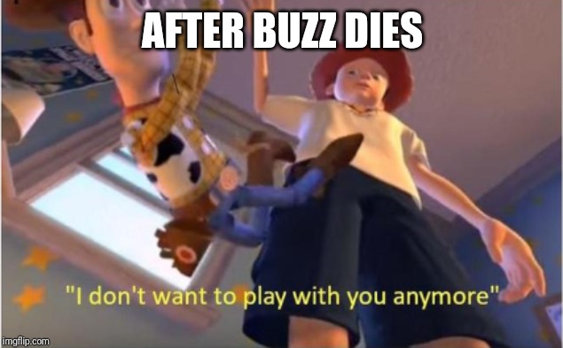 Andy dropping woody | AFTER BUZZ DIES | image tagged in andy dropping woody | made w/ Imgflip meme maker