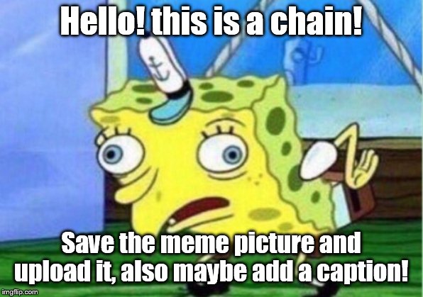 Mocking Spongebob Meme | Hello! this is a chain! Save the meme picture and upload it, also maybe add a caption! | image tagged in memes,mocking spongebob | made w/ Imgflip meme maker