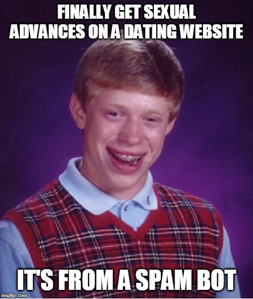 It's a serious problem these days, even here | FINALLY GET SEXUAL ADVANCES ON A DATING WEBSITE; IT'S FROM A SPAM BOT | image tagged in memes,bad luck brian,funny,unlucky | made w/ Imgflip meme maker