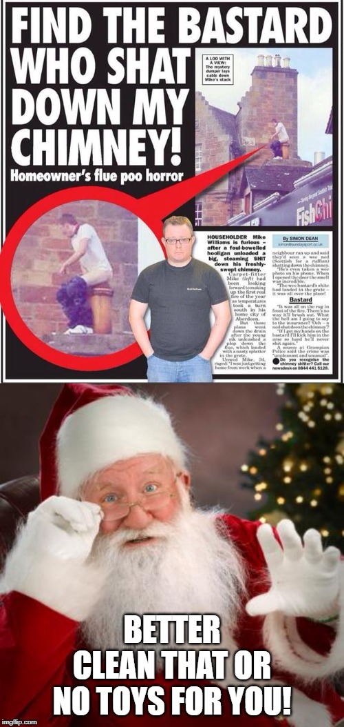 Santa Says... | BETTER CLEAN THAT OR NO TOYS FOR YOU! | image tagged in fuck comfortable santa | made w/ Imgflip meme maker