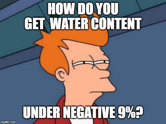 Futurama Fry Meme | HOW DO YOU GET  WATER CONTENT UNDER NEGATIVE 9%? | image tagged in memes,futurama fry | made w/ Imgflip meme maker