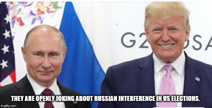 Putin and Trump G20 | THEY ARE OPENLY JOKING ABOUT RUSSIAN INTERFERENCE IN US ELECTIONS. | image tagged in putin and trump g20 | made w/ Imgflip meme maker