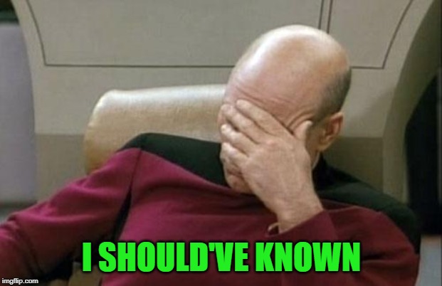 Captain Picard Facepalm Meme | I SHOULD'VE KNOWN | image tagged in memes,captain picard facepalm | made w/ Imgflip meme maker