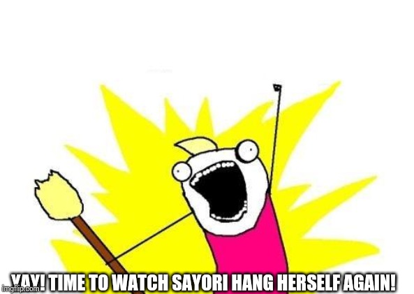 X All The Y Meme | YAY! TIME TO WATCH SAYORI HANG HERSELF AGAIN! | image tagged in memes,x all the y | made w/ Imgflip meme maker
