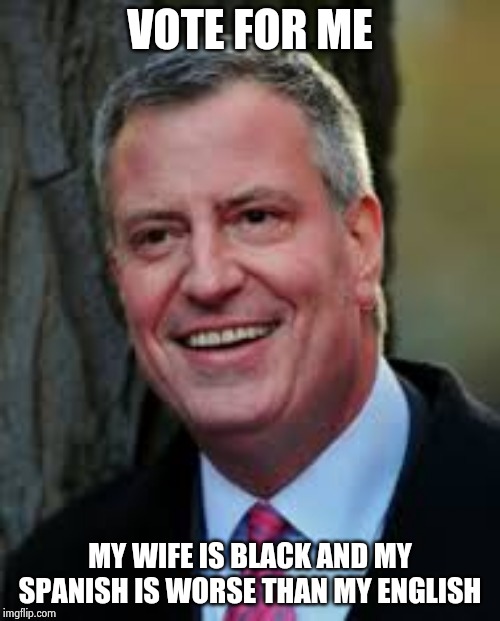 You can have him , America | VOTE FOR ME; MY WIFE IS BLACK AND MY SPANISH IS WORSE THAN MY ENGLISH | image tagged in bill de blasio,new york city,go away,i'll be back,unfortunate cookie | made w/ Imgflip meme maker
