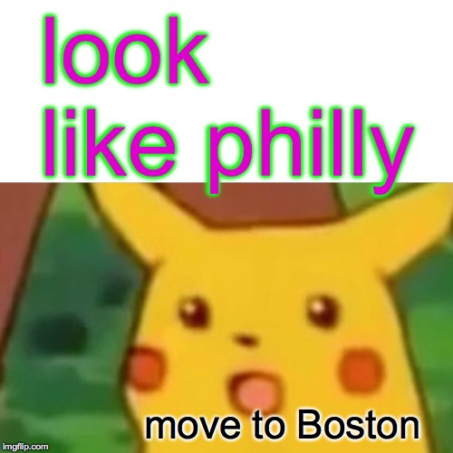 Surprised Pikachu Meme | look like philly move to Boston | image tagged in memes,surprised pikachu | made w/ Imgflip meme maker