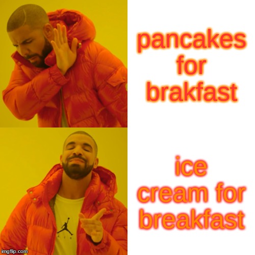 Drake Hotline Bling Meme | pancakes for brakfast; ice cream for breakfast | image tagged in memes,drake hotline bling | made w/ Imgflip meme maker