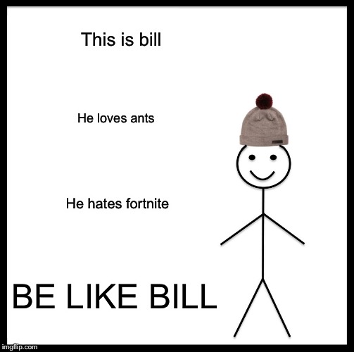 Be Like Bill Meme | This is bill; He loves ants; He hates fortnite; BE LIKE BILL | image tagged in memes,be like bill | made w/ Imgflip meme maker