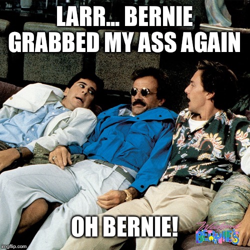 Hands off Bernie | LARR... BERNIE GRABBED MY ASS AGAIN; OH BERNIE! | image tagged in weekend at bernie's | made w/ Imgflip meme maker