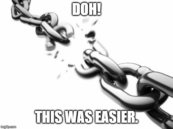 Broken Chains  | DOH! THIS WAS EASIER. | image tagged in broken chains | made w/ Imgflip meme maker