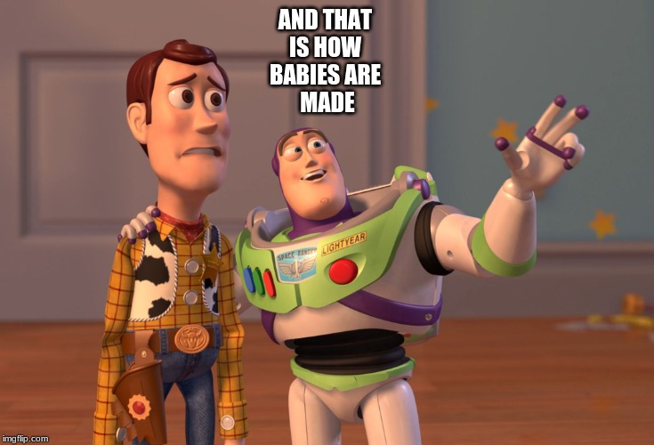 X, X Everywhere | AND THAT 
IS HOW 
BABIES ARE 
MADE | image tagged in memes,x x everywhere | made w/ Imgflip meme maker