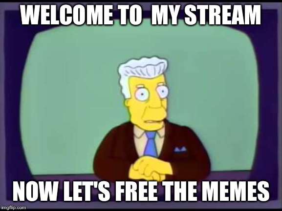 Welcome Guys, in here we hate Article 13 | WELCOME TO  MY STREAM; NOW LET'S FREE THE MEMES | image tagged in kent brockman welcomes overlords | made w/ Imgflip meme maker