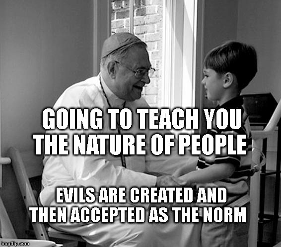 Priest little boy | GOING TO TEACH YOU THE NATURE OF PEOPLE; EVILS ARE CREATED AND THEN ACCEPTED AS THE NORM | image tagged in priest little boy | made w/ Imgflip meme maker