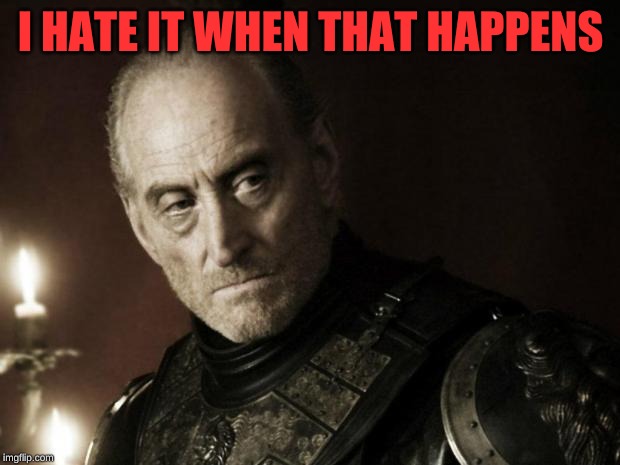 tywin lannister | I HATE IT WHEN THAT HAPPENS | image tagged in tywin lannister | made w/ Imgflip meme maker