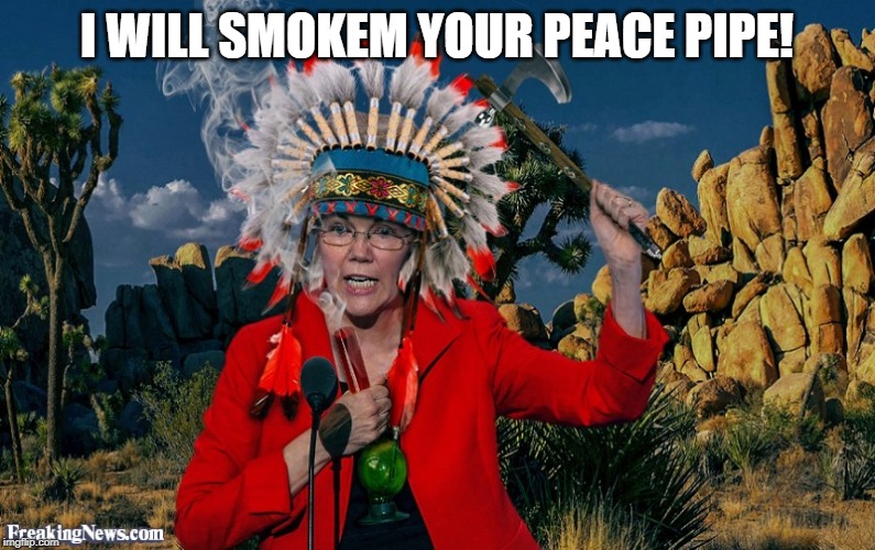 Fauxahontas | I WILL SMOKEM YOUR PEACE PIPE! | image tagged in fauxahontas | made w/ Imgflip meme maker