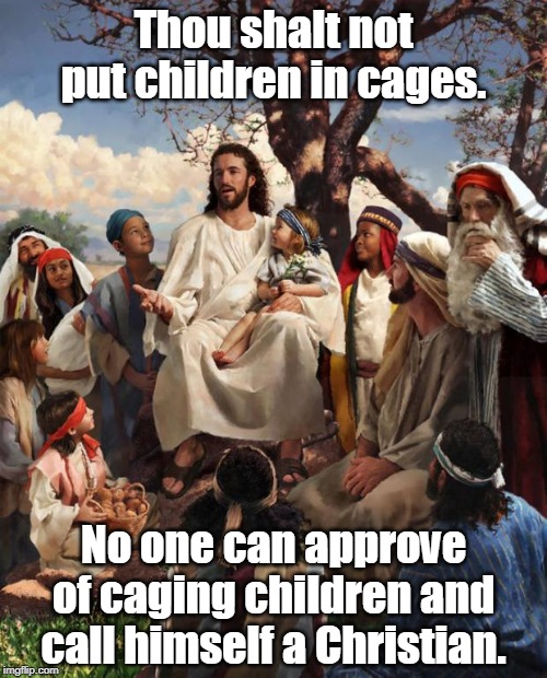 Thou shalt not | Thou shalt not put children in cages. No one can approve of caging children and call himself a Christian. | image tagged in story time jesus,trump,children,cage,christian,evangelicals | made w/ Imgflip meme maker