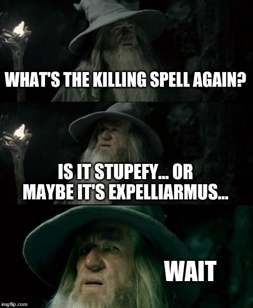 Confused Gandalf | WHAT'S THE KILLING SPELL AGAIN? IS IT STUPEFY... OR MAYBE IT'S EXPELLIARMUS... WAIT | image tagged in memes,confused gandalf | made w/ Imgflip meme maker