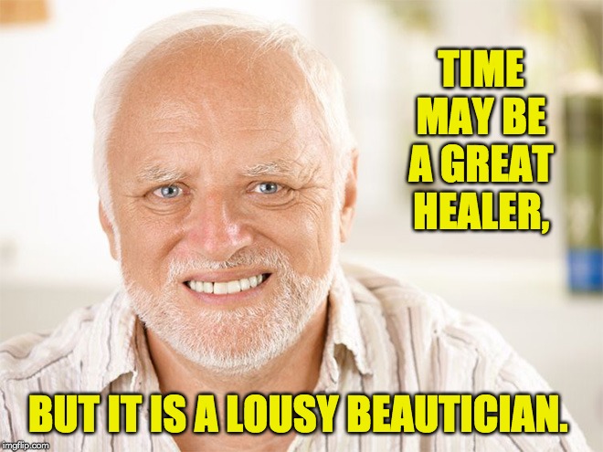 Awkward smiling old man | TIME MAY BE A GREAT HEALER, BUT IT IS A LOUSY BEAUTICIAN. | image tagged in awkward smiling old man | made w/ Imgflip meme maker