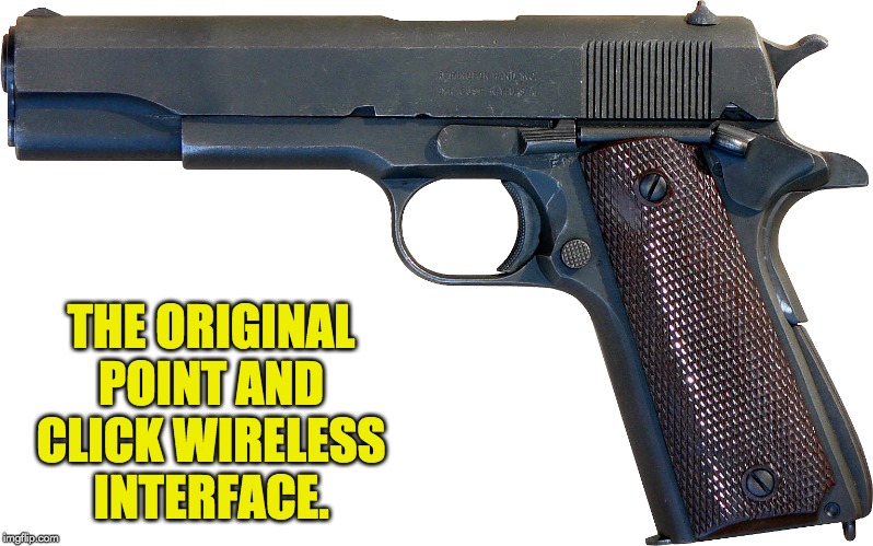 A tip of the hat to John Browning in the year 1911. | THE ORIGINAL POINT AND CLICK WIRELESS INTERFACE. | image tagged in gun | made w/ Imgflip meme maker