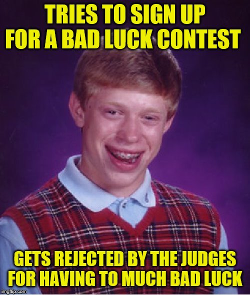 Bad Luck Brian Meme | TRIES TO SIGN UP FOR A BAD LUCK CONTEST; GETS REJECTED BY THE JUDGES FOR HAVING TO MUCH BAD LUCK | image tagged in memes,bad luck brian | made w/ Imgflip meme maker