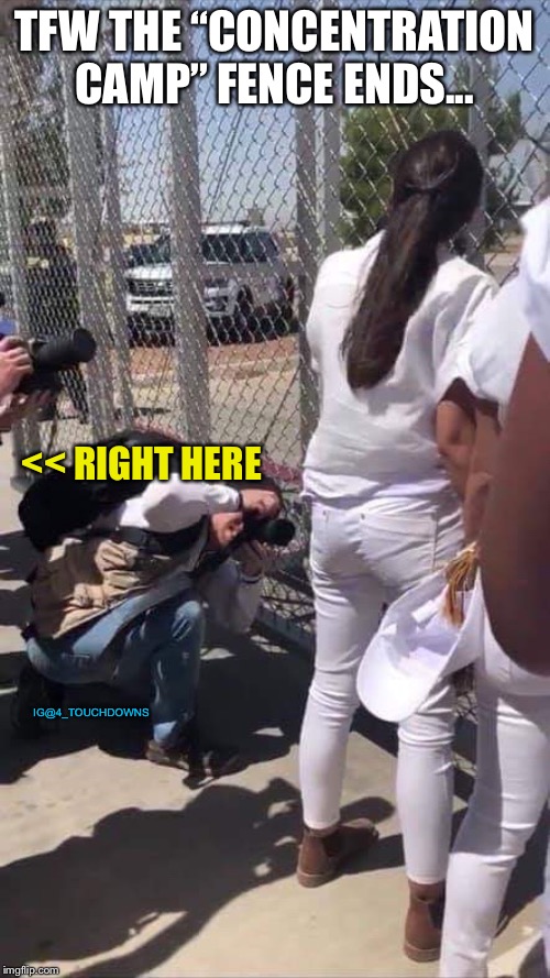 Fake News | TFW THE “CONCENTRATION CAMP” FENCE ENDS... << RIGHT HERE; IG@4_TOUCHDOWNS | image tagged in alexandria ocasio-cortez,libtard | made w/ Imgflip meme maker