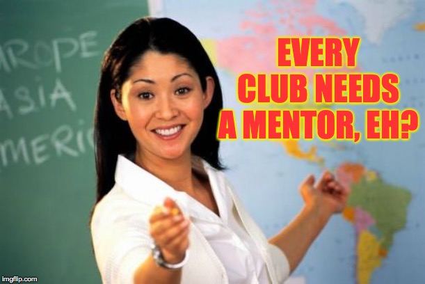 Unhelpful High School Teacher Meme | EVERY CLUB NEEDS A MENTOR, EH? | image tagged in memes,unhelpful high school teacher | made w/ Imgflip meme maker