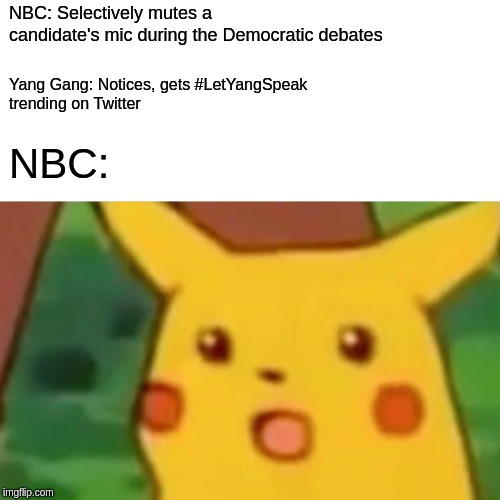 Surprised Pikachu Meme | NBC: Selectively mutes a 
candidate's mic during the Democratic debates; Yang Gang: Notices, gets #LetYangSpeak 
trending on Twitter; NBC: | image tagged in memes,surprised pikachu,YangForPresidentHQ | made w/ Imgflip meme maker