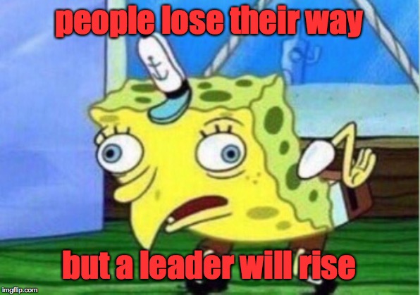 Mocking Spongebob Meme | people lose their way but a leader will rise | image tagged in memes,mocking spongebob | made w/ Imgflip meme maker