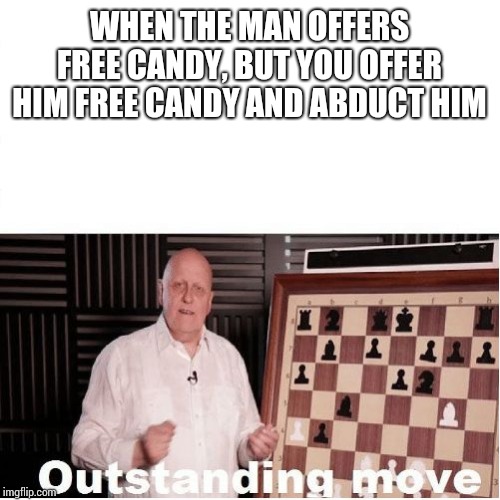 Outstanding Move | WHEN THE MAN OFFERS FREE CANDY, BUT YOU OFFER HIM FREE CANDY AND ABDUCT HIM | image tagged in outstanding move | made w/ Imgflip meme maker
