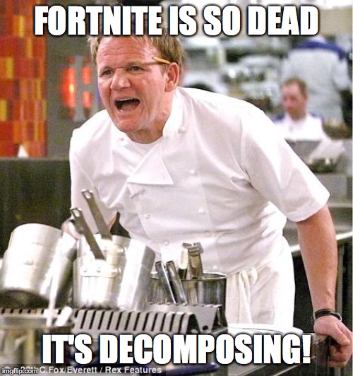 The not-so-ugly truth | FORTNITE IS SO DEAD; IT'S DECOMPOSING! | image tagged in memes,chef gordon ramsay,fortnite | made w/ Imgflip meme maker
