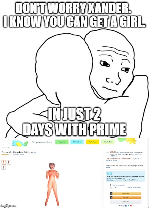DON'T WORRY XANDER.  I KNOW YOU CAN GET A GIRL. IN JUST 2 DAYS WITH PRIME | image tagged in memes,i know that feel bro | made w/ Imgflip meme maker