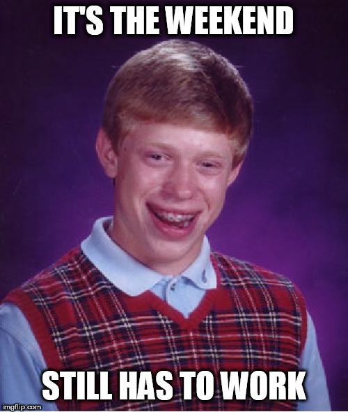 Bad Luck Brian Weekend brought to us by Sam124 June 28-30 | IT'S THE WEEKEND; STILL HAS TO WORK | image tagged in memes,bad luck brian | made w/ Imgflip meme maker