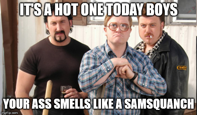 TPB | IT'S A HOT ONE TODAY BOYS; YOUR ASS SMELLS LIKE A SAMSQUANCH | image tagged in trailer park boys | made w/ Imgflip meme maker