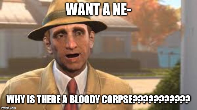 WANT A NE- WHY IS THERE A BLOODY CORPSE??????????? | image tagged in guy | made w/ Imgflip meme maker