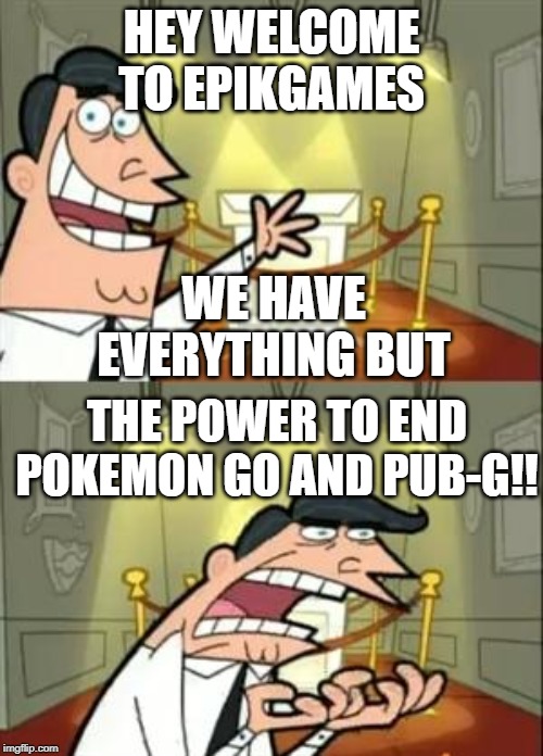 This Is Where I'd Put My Trophy If I Had One | HEY WELCOME TO EPIKGAMES; WE HAVE EVERYTHING BUT; THE POWER TO END POKEMON GO AND PUB-G!! | image tagged in memes,this is where i'd put my trophy if i had one | made w/ Imgflip meme maker