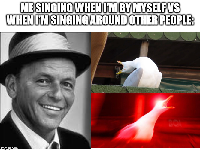 ME SINGING WHEN I'M BY MYSELF VS WHEN I'M SINGING AROUND OTHER PEOPLE: | image tagged in vs,memes | made w/ Imgflip meme maker