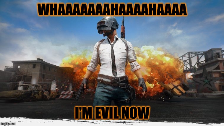 PUBG | WHAAAAAAAHAAAAHAAAA; I'M EVIL NOW | image tagged in pubg | made w/ Imgflip meme maker