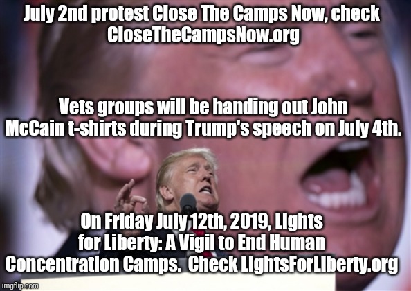 TrumpRNC2016 | July 2nd protest Close The Camps Now, check 
CloseTheCampsNow.org; Vets groups will be handing out John McCain t-shirts during Trump's speech on July 4th. On Friday July 12th, 2019, Lights for Liberty: A Vigil to End Human Concentration Camps.  Check LightsForLiberty.org | image tagged in trumprnc2016 | made w/ Imgflip meme maker