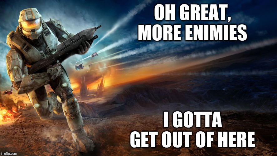 Halo | OH GREAT, MORE ENIMIES; I GOTTA GET OUT OF HERE | image tagged in halo | made w/ Imgflip meme maker