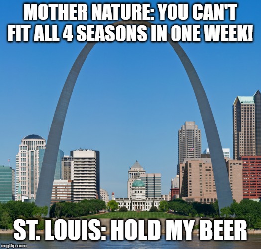 St. Louis: Hold my beer | MOTHER NATURE: YOU CAN'T FIT ALL 4 SEASONS IN ONE WEEK! ST. LOUIS: HOLD MY BEER | image tagged in funny,weather | made w/ Imgflip meme maker