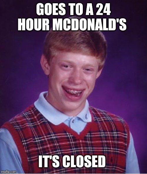 Bad Luck Brian | GOES TO A 24 HOUR MCDONALD'S; IT'S CLOSED | image tagged in memes,bad luck brian | made w/ Imgflip meme maker