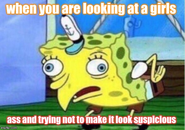 rip mate | when you are looking at a girls; ass and trying not to make it look suspicious | image tagged in memes,mocking spongebob | made w/ Imgflip meme maker