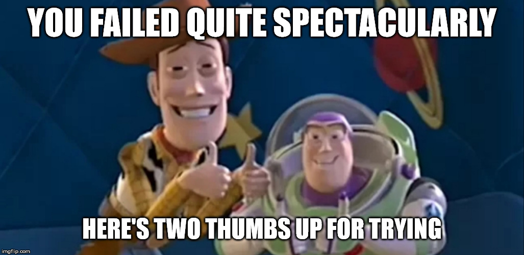 Toy Story Schadenfreude | YOU FAILED QUITE SPECTACULARLY; HERE'S TWO THUMBS UP FOR TRYING | image tagged in toy story,epic fail,hahaha,loser,thumbs up,assholes | made w/ Imgflip meme maker