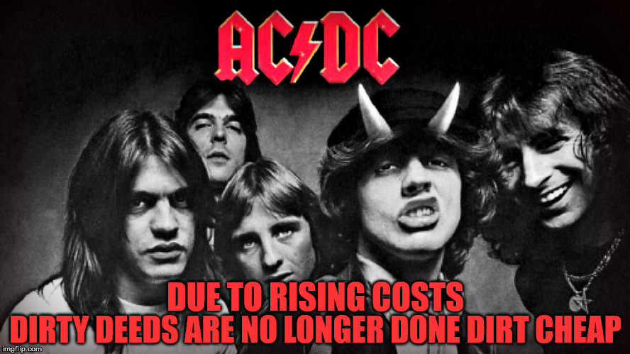 Cost of Inflation | DIRTY DEEDS ARE NO LONGER DONE DIRT CHEAP; DUE TO RISING COSTS | image tagged in ac/dc,memes,dirty,first world problems,what did it cost,inflation | made w/ Imgflip meme maker