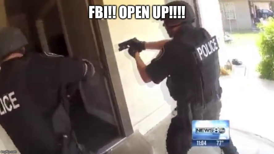 FBI OPEN UP | FBI!! OPEN UP!!!! | image tagged in fbi open up | made w/ Imgflip meme maker
