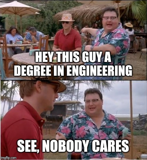 See Nobody Cares Meme | HEY THIS GUY A DEGREE IN ENGINEERING; SEE, NOBODY CARES | image tagged in memes,see nobody cares | made w/ Imgflip meme maker