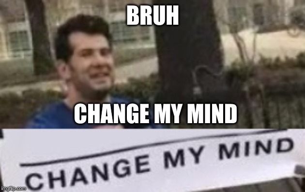 BRUH CHANGE MY MIND | made w/ Imgflip meme maker